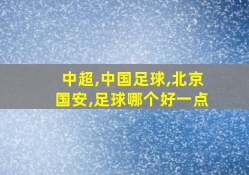 中超,中国足球,北京国安,足球哪个好一点