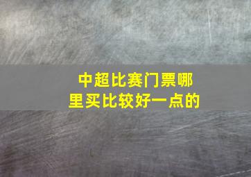 中超比赛门票哪里买比较好一点的