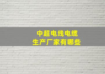 中超电线电缆生产厂家有哪些