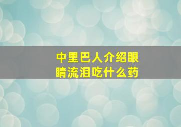 中里巴人介绍眼睛流泪吃什么药