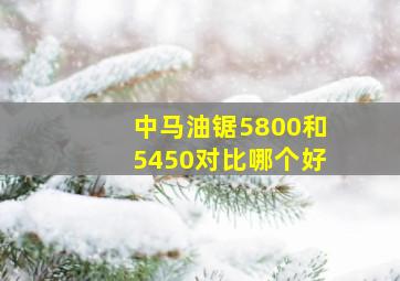 中马油锯5800和5450对比哪个好