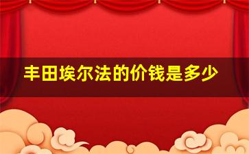 丰田埃尔法的价钱是多少