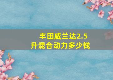 丰田威兰达2.5升混合动力多少钱