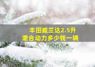 丰田威兰达2.5升混合动力多少钱一辆