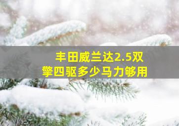 丰田威兰达2.5双擎四驱多少马力够用