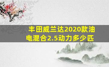 丰田威兰达2020款油电混合2.5动力多少匹