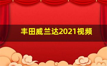 丰田威兰达2021视频