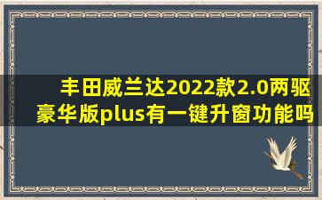 丰田威兰达2022款2.0两驱豪华版plus有一键升窗功能吗