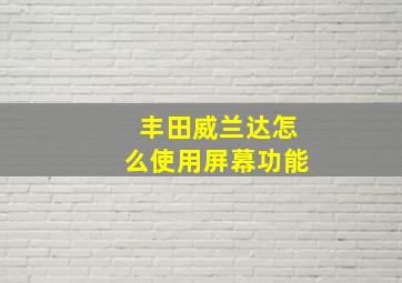 丰田威兰达怎么使用屏幕功能