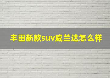 丰田新款suv威兰达怎么样