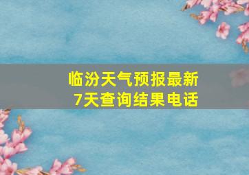 临汾天气预报最新7天查询结果电话