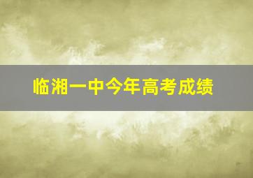 临湘一中今年高考成绩