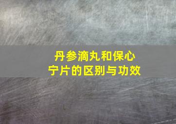 丹参滴丸和保心宁片的区别与功效