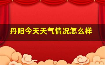 丹阳今天天气情况怎么样