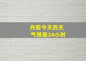 丹阳今天的天气预报24小时