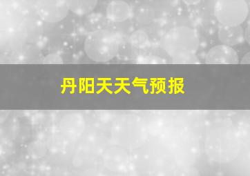 丹阳天天气预报