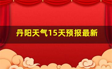 丹阳天气15天预报最新