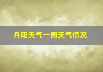 丹阳天气一周天气情况