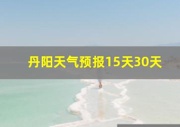 丹阳天气预报15天30天