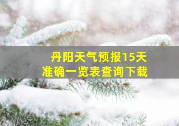 丹阳天气预报15天准确一览表查询下载