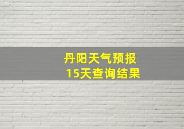 丹阳天气预报15天查询结果