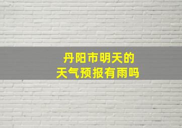 丹阳市明天的天气预报有雨吗