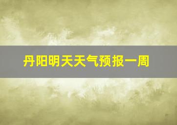 丹阳明天天气预报一周