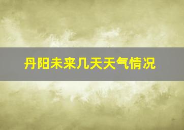 丹阳未来几天天气情况