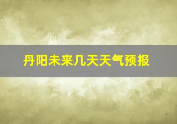 丹阳未来几天天气预报