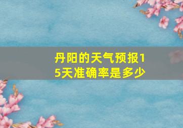 丹阳的天气预报15天准确率是多少