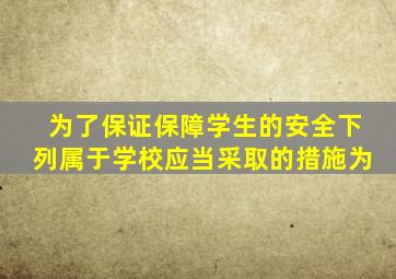 为了保证保障学生的安全下列属于学校应当采取的措施为