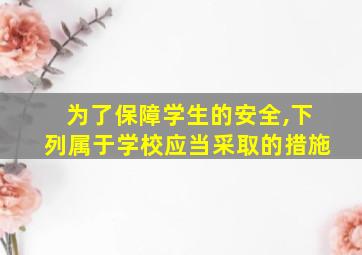 为了保障学生的安全,下列属于学校应当采取的措施