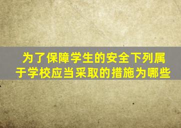 为了保障学生的安全下列属于学校应当采取的措施为哪些