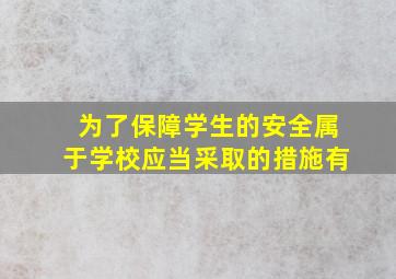 为了保障学生的安全属于学校应当采取的措施有