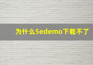 为什么5edemo下载不了