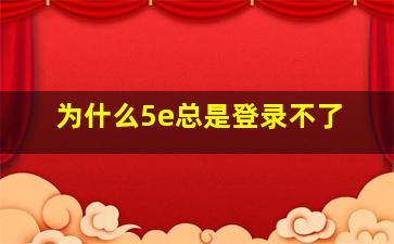 为什么5e总是登录不了