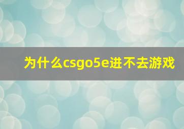 为什么csgo5e进不去游戏