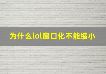 为什么lol窗口化不能缩小