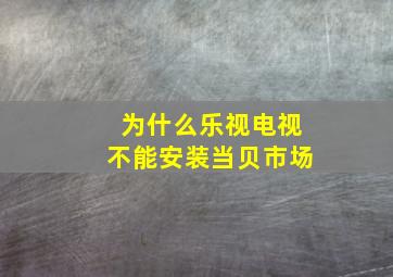 为什么乐视电视不能安装当贝市场