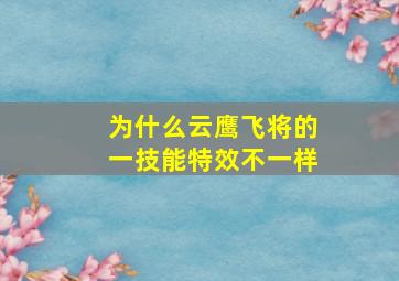 为什么云鹰飞将的一技能特效不一样