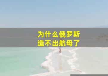 为什么俄罗斯造不出航母了