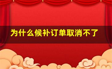 为什么候补订单取消不了