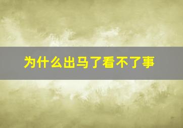 为什么出马了看不了事