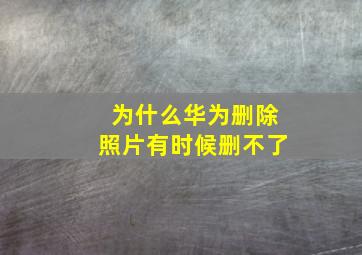 为什么华为删除照片有时候删不了