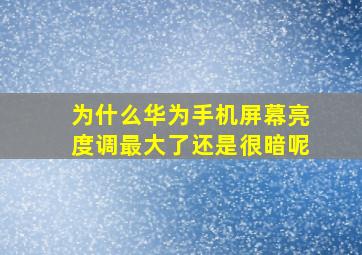 为什么华为手机屏幕亮度调最大了还是很暗呢