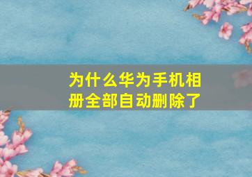 为什么华为手机相册全部自动删除了