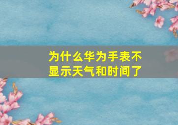 为什么华为手表不显示天气和时间了