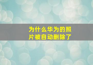 为什么华为的照片被自动删除了