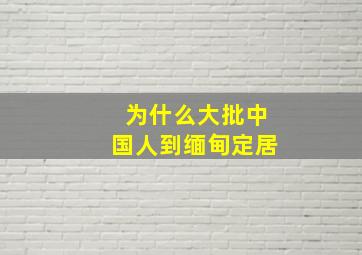 为什么大批中国人到缅甸定居