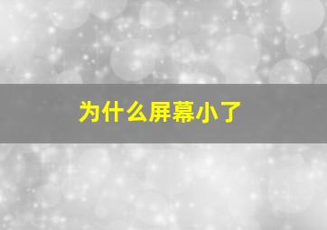 为什么屏幕小了